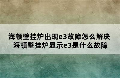 海顿壁挂炉出现e3故障怎么解决 海顿壁挂炉显示e3是什么故障